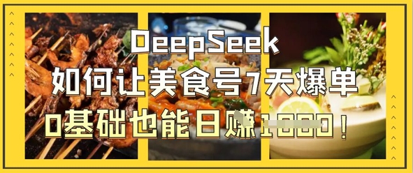 DeepSeek如何让美食号7天爆单,0基础也能日入1k-大可网创
