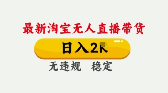 4月最新淘宝无人直播带货,日入数张,不违规不封号,独家技术,操作简单【揭秘】-大可网创