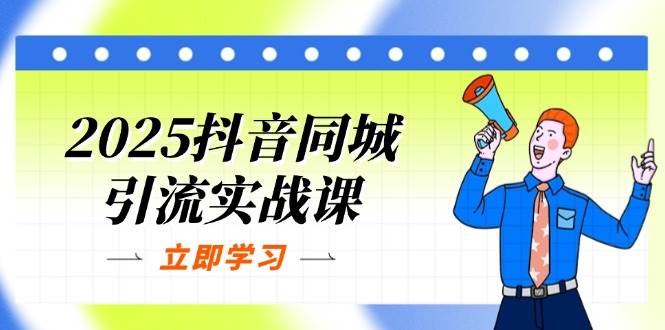 2025抖音同城引流实战课:单店模型+团购爆款逻辑,快速提升POI热度分-大可网创