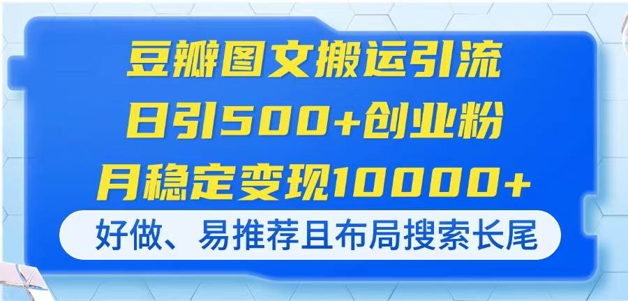 (14323期)豆瓣图文搬运引流,日引500+创业粉,月稳定变现10000+,好做、易推荐且…-大可网创
