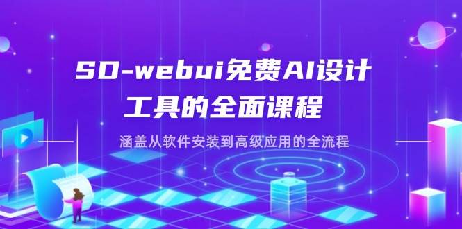 (14324期)SD-webui免费AI设计工具的全面课程,涵盖从软件安装到高级应用的全流程-大可网创