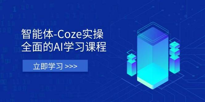 智能体-Coze实操:全面的AI学习课程,涵盖从理论基础到实战应用的全过程-大可网创