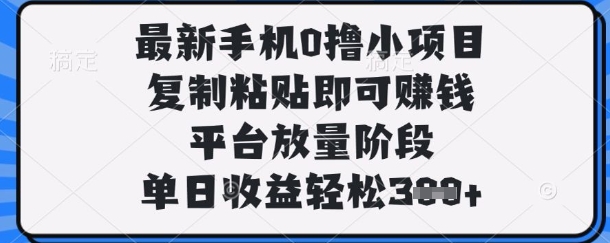 最新手机0撸小项目,复制粘贴即可挣钱,平台放量阶段,单日收益轻松3张+【揭秘】-大可网创