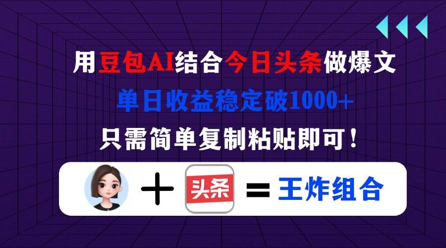 (14334期)用豆包结合今日头条做爆文,单日收益稳定破1000+,只需简单复制粘贴即可!-大可网创