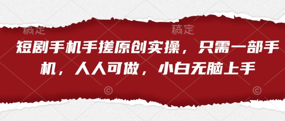 短剧手机手搓原创实操,只需一部手机,人人可做,小白无脑上手-大可网创