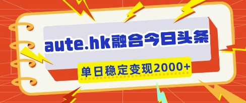 aute.hk融合今日头条,一键复制粘贴,单日稳定变现多张【揭秘】-大可网创