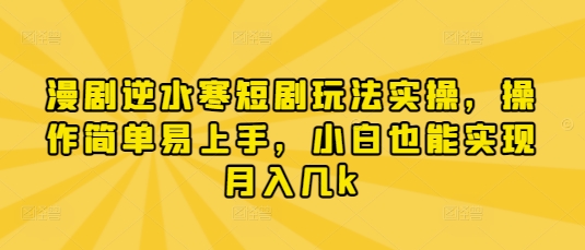 漫剧逆水寒短剧玩法实操,操作简单易上手,小白也能实现月入几k-大可网创