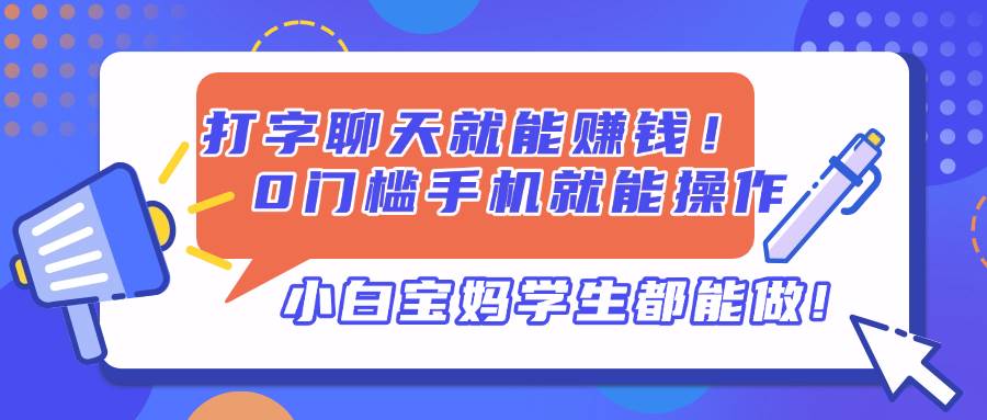 (14370期)打字聊天就能赚钱!0门槛手机就能操作,小白宝妈学生都能做!-大可网创