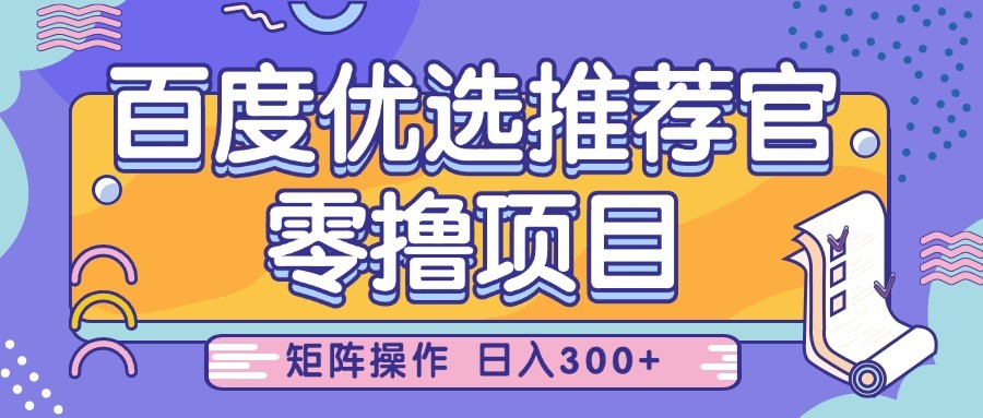 百度优选推荐官,零撸项目,简单好操作,小白也可轻松上手,矩阵操作,日入300+-大可网创