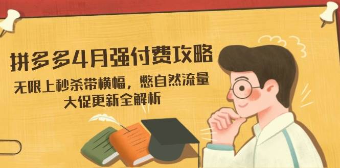 (14379期)拼多多4月强付费攻略,无限上秒杀带横幅,憋自然流量,大促更新全解析-大可网创