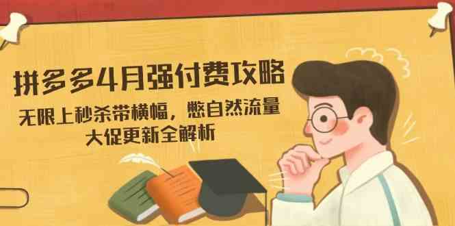 拼多多4月强付费攻略,无限上秒杀带横幅,憋自然流量,大促更新全解析-大可网创