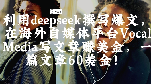 出海搞钱!利用deepseek撰写爆文,在海外自媒体平台Vocal Media写文章挣美金,一篇文章60刀-大可网创