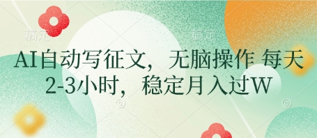 AI自动写征文,无脑操作 每天2-3小时,稳定月入过W-大可网创