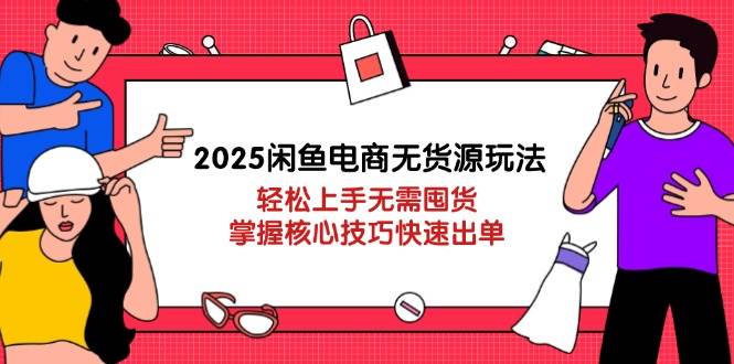 (14389期)2025闲鱼电商无货源玩法:轻松上手无需囤货,掌握核心技巧快速出单-大可网创