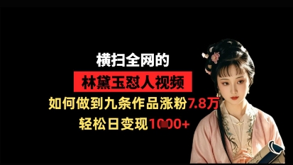横扫全网的林黛玉怼人视频,如何做到九条作品涨粉7.8万,轻松日变现1k-大可网创