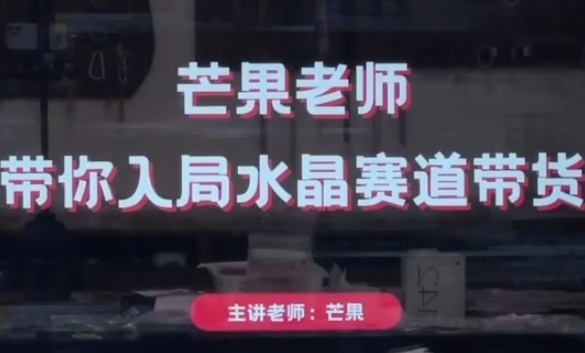 芒果老师·带你入局水晶赛道带货,助你开启水晶直播带货事业-大可网创