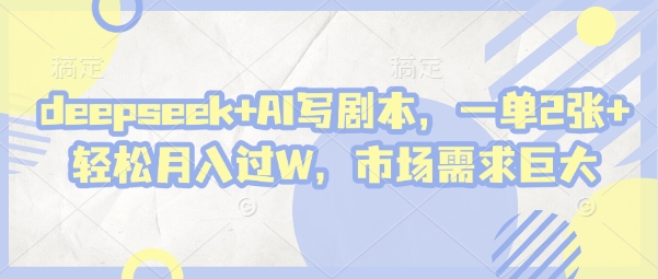 deepseek+AI写剧本,一单2张+ 轻松月入过W,市场需求巨大-大可网创