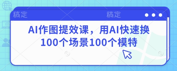 AI作图提效课,用AI快速换100个场景100个模特-大可网创