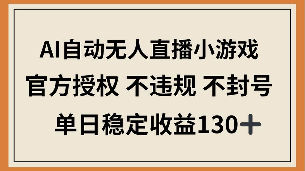 (14438期)AI自动无人直播小游戏,官方授权 不违规 不封号,单日稳定收益130+-大可网创