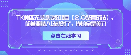TK美区无货源店群项目【2.0整套玩法】,闭着眼睛入场就对了,挣的全是美刀-大可网创