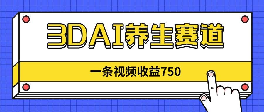 (14451期)3DAI养生赛道,一条视频赚了750,新蓝海,目前做的人不多!-大可网创