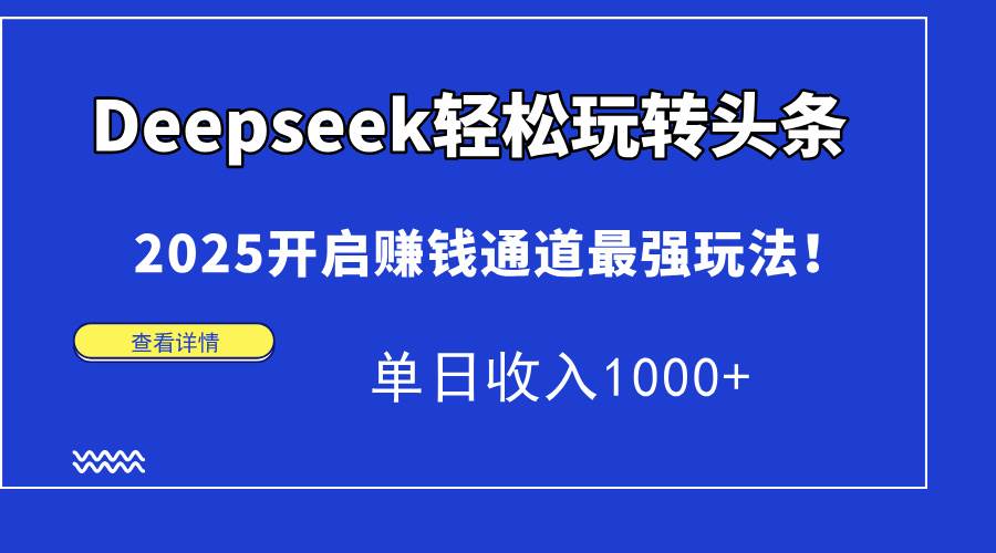 (14453期)Deepseek轻松玩转头条,2025开启赚钱通道最强玩法!单日收入1000+-大可网创