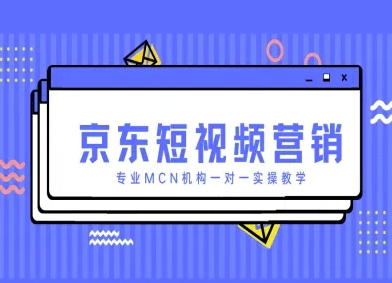 京东短视频营销项目,专业MCN机构一对一实操教学-大可网创