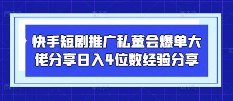 快手短剧推广私董会爆单大佬分享日入4位数经验分享-大可网创