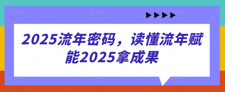 2025流年密码,读懂流年赋能2025拿成果-大可网创