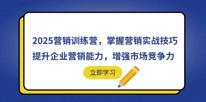 (14456期)2025营销训练营,掌握营销实战技巧,提升企业营销能力,增强市场竞争力-大可网创