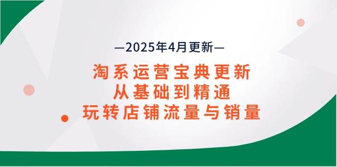 (14468期)淘系运营宝典2025年4月更新,从基础到精通,玩转店铺流量与销量-大可网创
