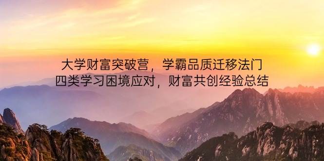 (14484期)大学财富突破营,学霸品质迁移法门,四类学习困境应对,财富共创经验总结-大可网创