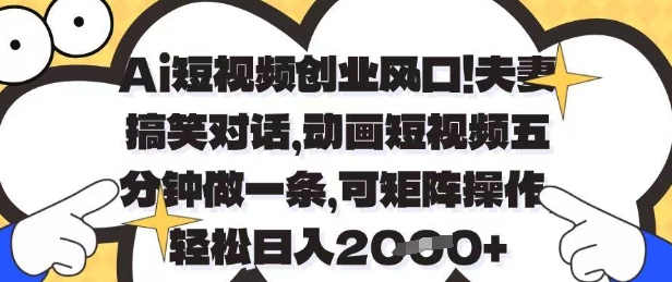 Ai短视频创业风口,夫妻搞笑对话,动画短视频五分钟做一条,可矩阵操作,轻松日入1k+【揭秘】-大可网创