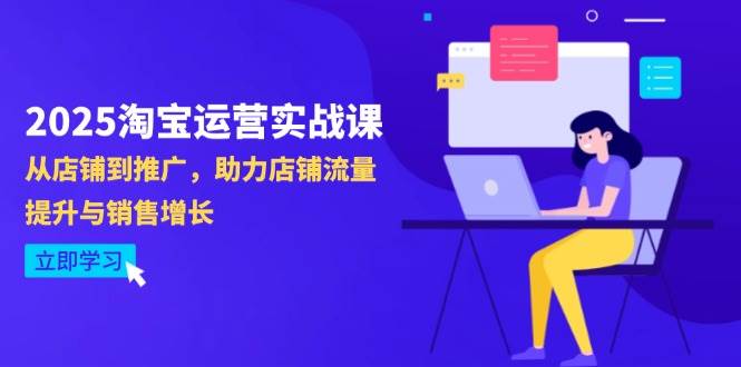(14504期)2025淘宝运营实战课-4月更新:从店铺到推广,助力店铺流量提升与销售增长-大可网创
