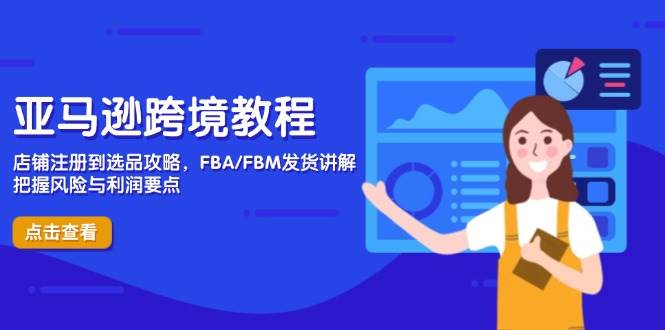 (14500期)亚马逊跨境教程,店铺注册到选品攻略,FBA/FBM发货讲解,把握风险与利润-大可网创
