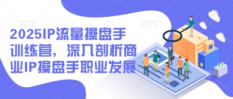 2025IP流量操盘手训练营,深入剖析商业IP操盘手职业发展-大可网创