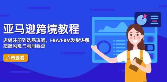 亚马逊跨境教程,店铺注册到选品攻略,FBA/FBM发货讲解,把握风险与利润-大可网创