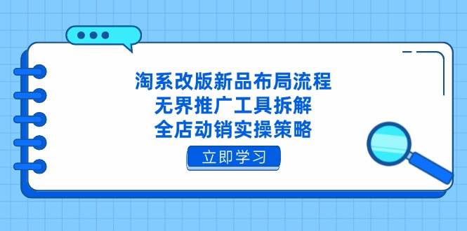 (14518期)淘系改版新品布局流程,无界推广工具拆解,全店动销实操策略-大可网创