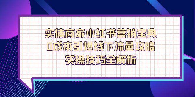实体商家小红书营销宝典,0成本引爆线下流量攻略,实操技巧全解析-大可网创