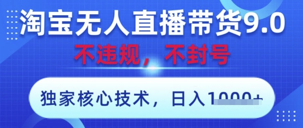 淘宝无人直播带货9.0 ,独家核心技术,不违规,不封号,操作简单,当天开播,当天见收益,日入数张【揭秘】-大可网创