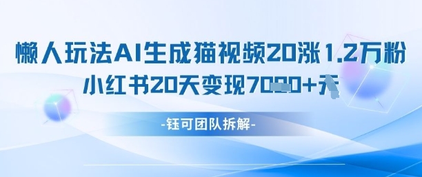 懒人玩法AI生成猫咪图片视频,20涨1.2W万粉,小红书商单20天变现7k-大可网创