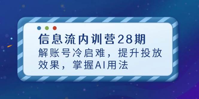 (14535期)信息流内训营28期,解账号冷启难,提升投放效果,掌握AI用法-大可网创