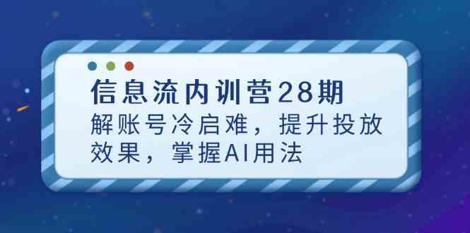 信息流内训营28期,解账号冷启难,提升投放效果,掌握AI用法-大可网创