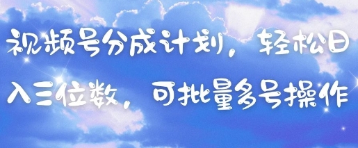 视频号分成计划,轻松日入三位数,可批量多号操作-大可网创