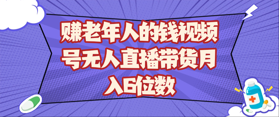 赚老年人的钱视频号无人直播带货月入6位数-大可网创
