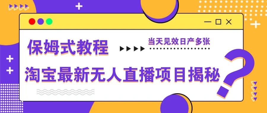 淘宝最新无人直播项目揭秘,保姆式教程,当天见效日产多张-大可网创