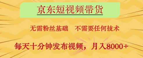 京东短视频带货,无需粉丝基础,不需要任何技术,每天十分钟发布视频,月入8k【揭秘】-大可网创