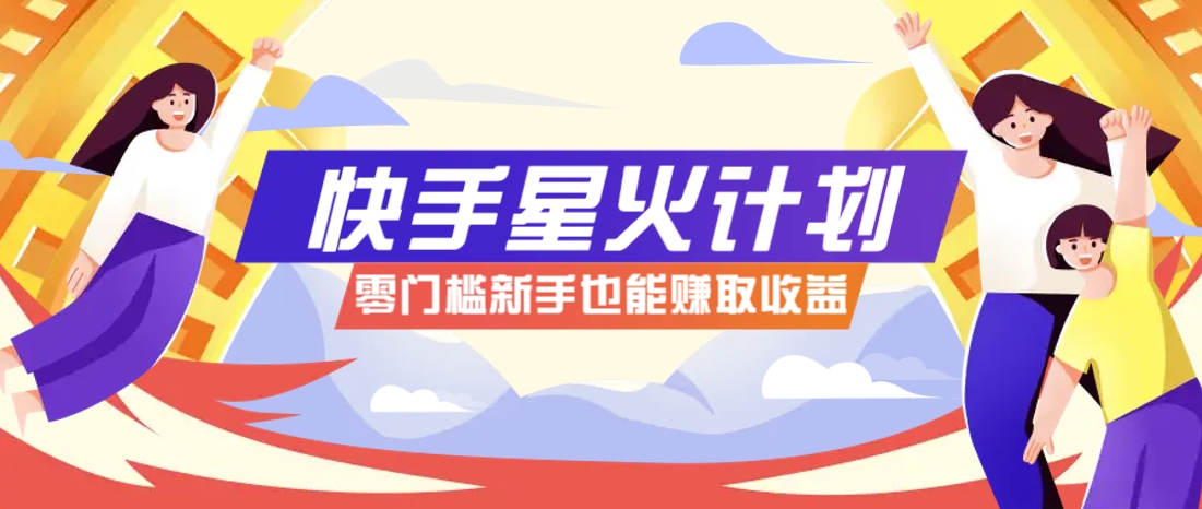 快手星火计划,零门槛、零粉丝也能参与,而且收益可观,一条视频爆赚7000+!-大可网创