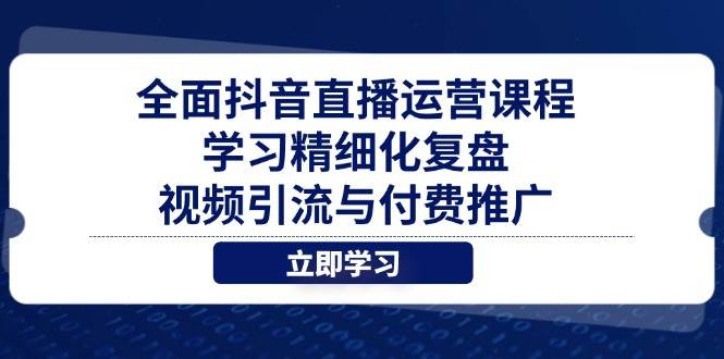 (14558期)全面抖音直播运营课程,学习精细化复盘、视频引流与付费推广-大可网创