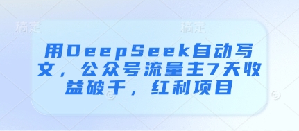 用DeepSeek自动写文,公众号流量主7天收益破千,红利项目-大可网创